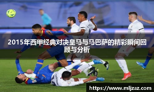 2015年西甲经典对决皇马与马巴萨的精彩瞬间回顾与分析